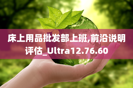 床上用品批发部上班,前沿说明评估_Ultra12.76.60