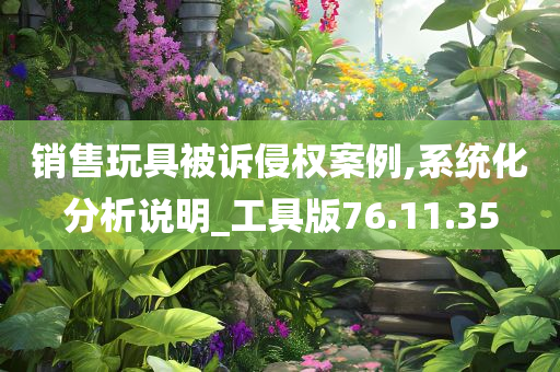 销售玩具被诉侵权案例,系统化分析说明_工具版76.11.35