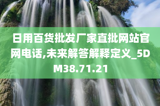 日用百货批发厂家直批网站官网电话,未来解答解释定义_5DM38.71.21