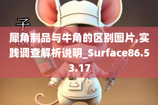 犀角制品与牛角的区别图片,实践调查解析说明_Surface86.53.17