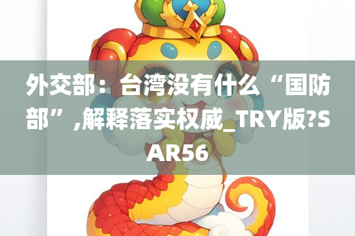 外交部：台湾没有什么“国防部”,解释落实权威_TRY版?SAR56