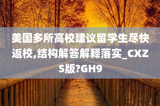 美国多所高校建议留学生尽快返校,结构解答解释落实_CXZS版?GH9