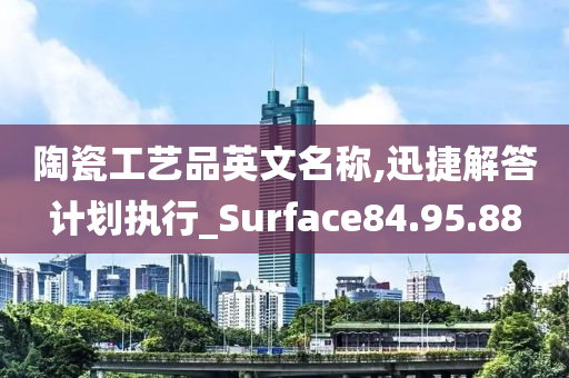 陶瓷工艺品英文名称,迅捷解答计划执行_Surface84.95.88