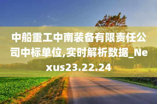 中船重工中南装备有限责任公司中标单位,实时解析数据_Nexus23.22.24