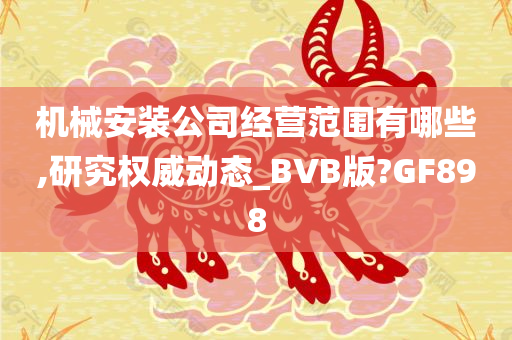 机械安装公司经营范围有哪些,研究权威动态_BVB版?GF898