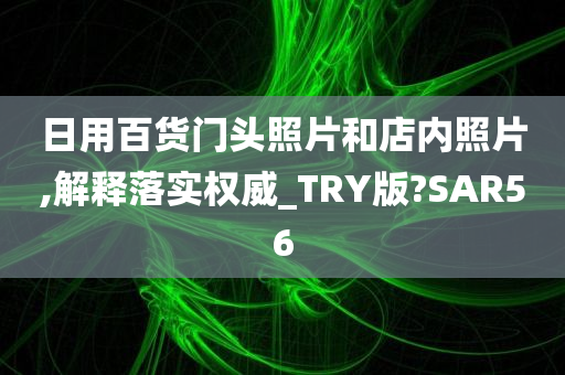 日用百货门头照片和店内照片,解释落实权威_TRY版?SAR56