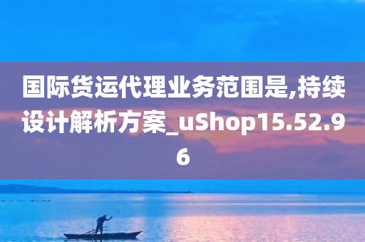 国际货运代理业务范围是,持续设计解析方案_uShop15.52.96