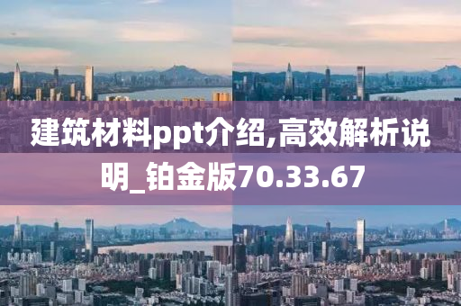 建筑材料ppt介绍,高效解析说明_铂金版70.33.67