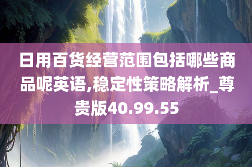 日用百货经营范围包括哪些商品呢英语,稳定性策略解析_尊贵版40.99.55