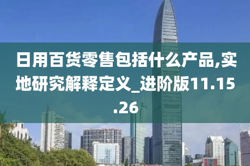 日用百货零售包括什么产品,实地研究解释定义_进阶版11.15.26