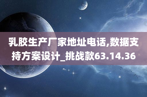 乳胶生产厂家地址电话,数据支持方案设计_挑战款63.14.36