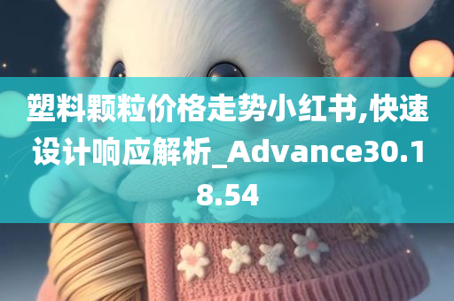 塑料颗粒价格走势小红书,快速设计响应解析_Advance30.18.54