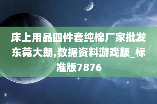 床上用品四件套纯棉厂家批发东莞大朗,数据资料游戏版_标准版7876