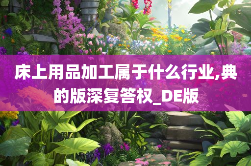 床上用品加工属于什么行业,典的版深复答权_DE版