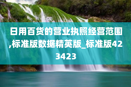 日用百货的营业执照经营范围,标准版数据精英版_标准版423423