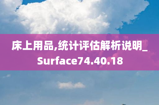 床上用品,统计评估解析说明_Surface74.40.18