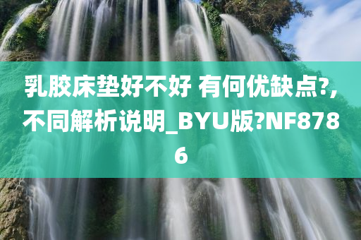 乳胶床垫好不好 有何优缺点?,不同解析说明_BYU版?NF8786