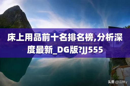 床上用品前十名排名榜,分析深度最新_DG版?JJ555