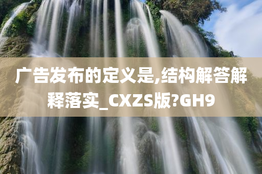 广告发布的定义是,结构解答解释落实_CXZS版?GH9