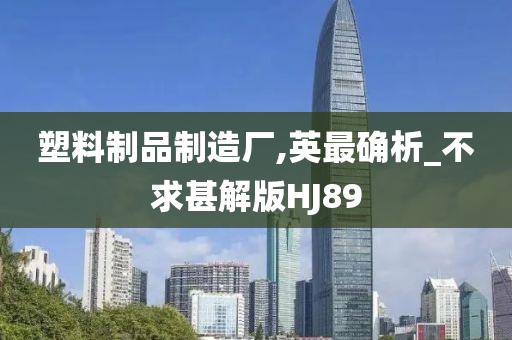 塑料制品制造厂,英最确析_不求甚解版HJ89