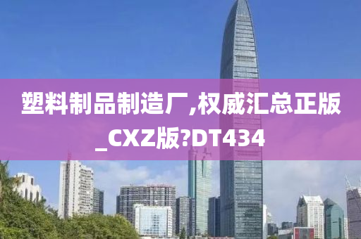 塑料制品制造厂,权威汇总正版_CXZ版?DT434