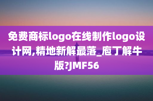 免费商标logo在线制作logo设计网,精地新解最落_庖丁解牛版?JMF56