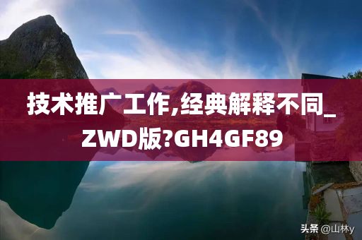 技术推广工作,经典解释不同_ZWD版?GH4GF89