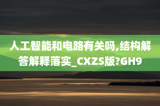 人工智能和电路有关吗,结构解答解释落实_CXZS版?GH9