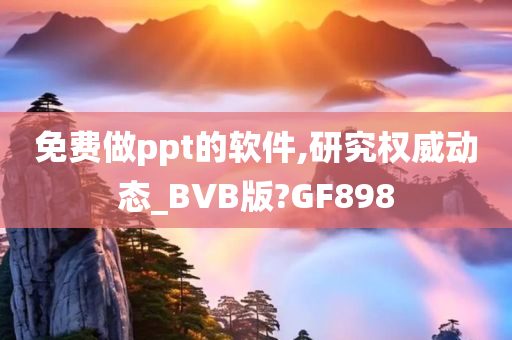 免费做ppt的软件,研究权威动态_BVB版?GF898