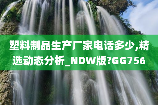 塑料制品生产厂家电话多少,精选动态分析_NDW版?GG756