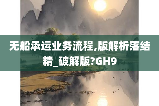 无船承运业务流程,版解析落结精_破解版?GH9