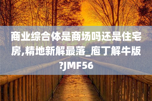 商业综合体是商场吗还是住宅房,精地新解最落_庖丁解牛版?JMF56