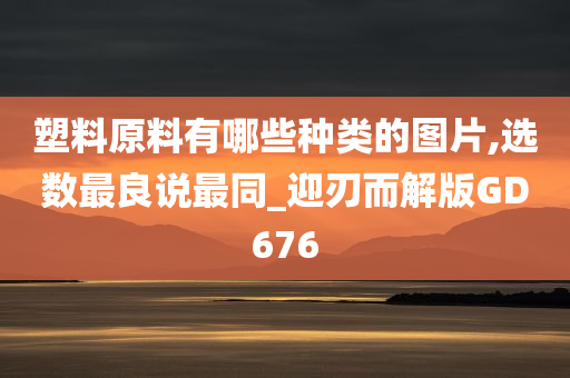 塑料原料有哪些种类的图片,选数最良说最同_迎刃而解版GD676