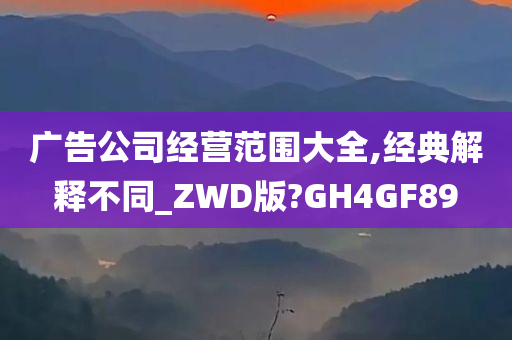 广告公司经营范围大全,经典解释不同_ZWD版?GH4GF89