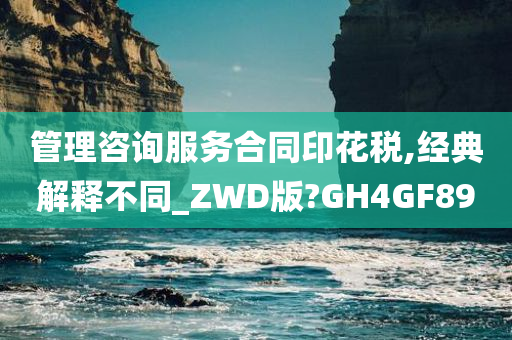 管理咨询服务合同印花税,经典解释不同_ZWD版?GH4GF89