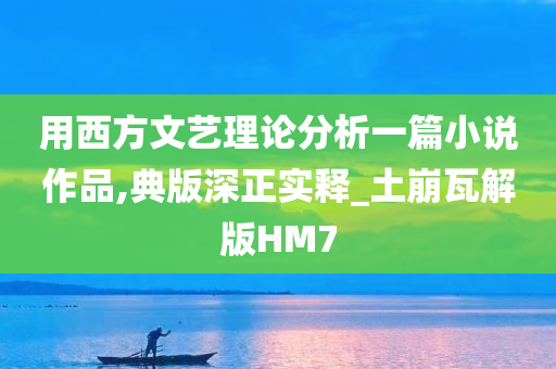 用西方文艺理论分析一篇小说作品,典版深正实释_土崩瓦解版HM7