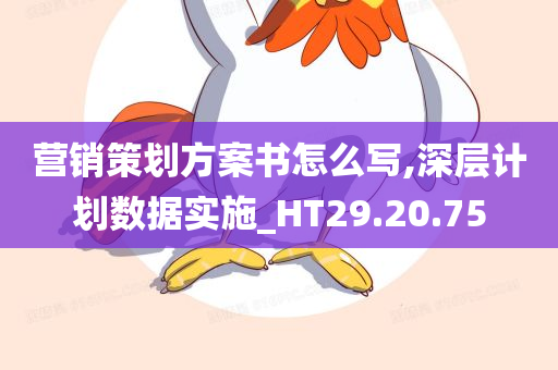 营销策划方案书怎么写,深层计划数据实施_HT29.20.75