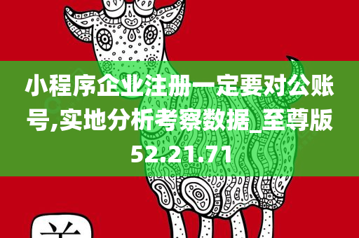 小程序企业注册一定要对公账号,实地分析考察数据_至尊版52.21.71