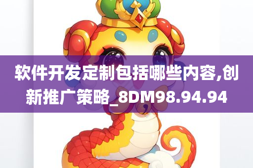 软件开发定制包括哪些内容,创新推广策略_8DM98.94.94