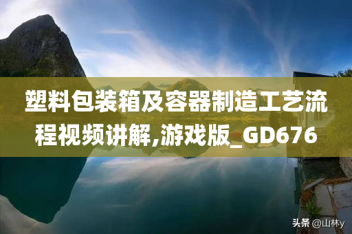 塑料包装箱及容器制造工艺流程视频讲解,游戏版_GD676