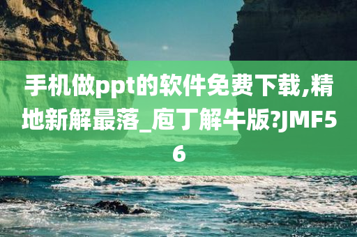 手机做ppt的软件免费下载,精地新解最落_庖丁解牛版?JMF56