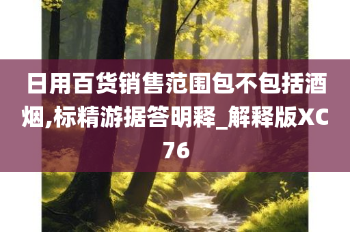 日用百货销售范围包不包括酒烟,标精游据答明释_解释版XC76