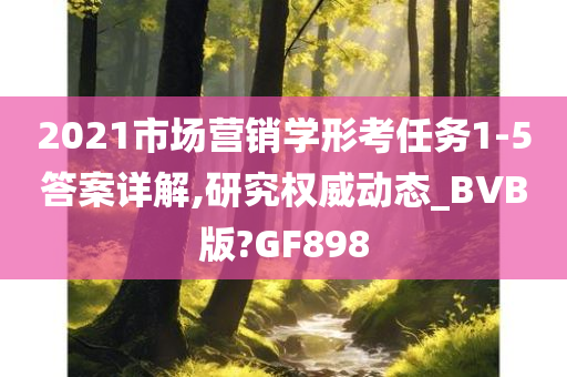 2021市场营销学形考任务1-5答案详解,研究权威动态_BVB版?GF898