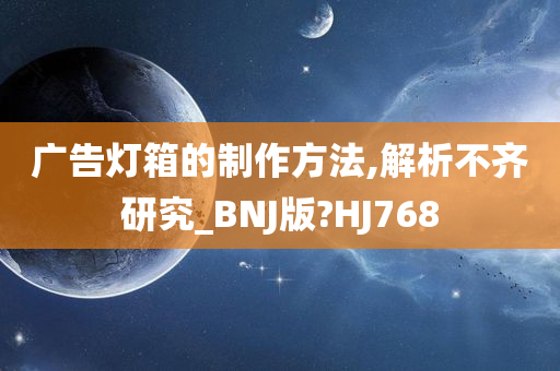 广告灯箱的制作方法,解析不齐研究_BNJ版?HJ768