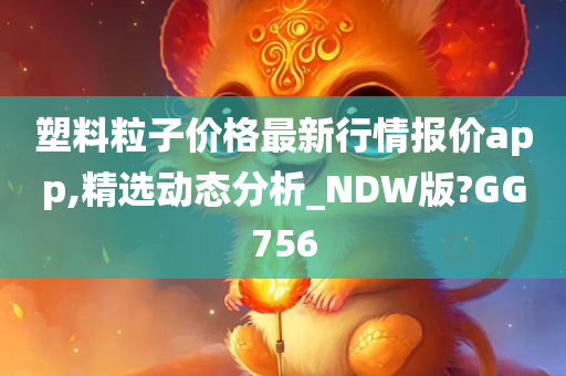 塑料粒子价格最新行情报价app,精选动态分析_NDW版?GG756