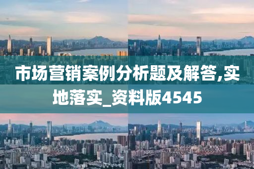 市场营销案例分析题及解答,实地落实_资料版4545