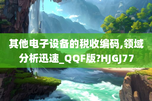 其他电子设备的税收编码,领域分析迅速_QQF版?HJGJ77