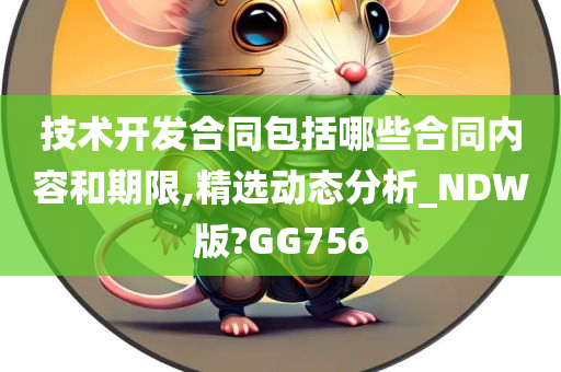 技术开发合同包括哪些合同内容和期限,精选动态分析_NDW版?GG756