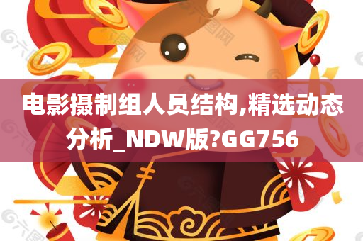 电影摄制组人员结构,精选动态分析_NDW版?GG756