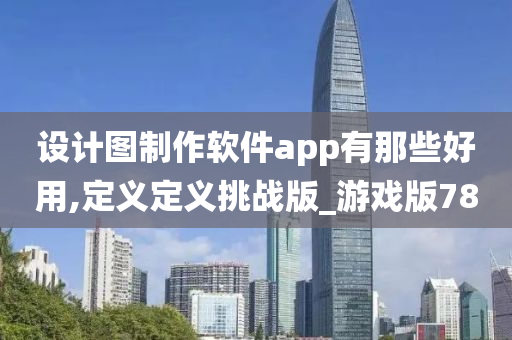 设计图制作软件app有那些好用,定义定义挑战版_游戏版78